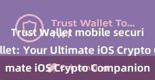 Trust Wallet mobile security Trust Wallet: Your Ultimate iOS Crypto Companion