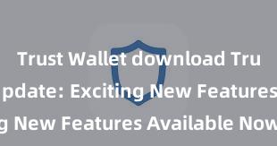 Trust Wallet download Trust Wallet Update: Exciting New Features Available Now