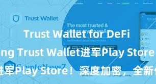 Trust Wallet for DeFi yield farming Trust Wallet进军Play Store！深度加密，全新体验。