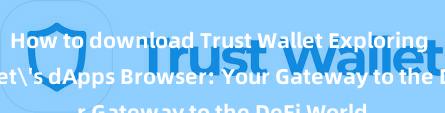 How to download Trust Wallet Exploring Trust Wallet's dApps Browser: Your Gateway to the DeFi World