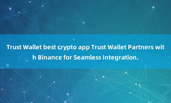 Trust Wallet best crypto app Trust Wallet Partners with Binance for Seamless Integration.